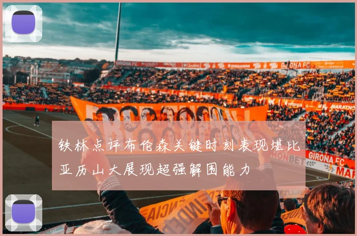 铁林点评布伦森关键时刻表现堪比亚历山大展现超强解围能力