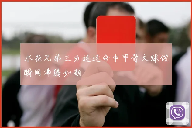 水花兄弟三分连连命中甲骨文球馆瞬间沸腾如潮