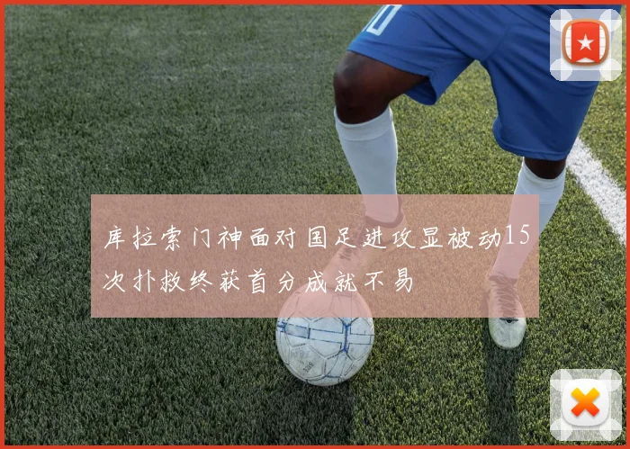 库拉索门神面对国足进攻显被动15次扑救终获首分成就不易