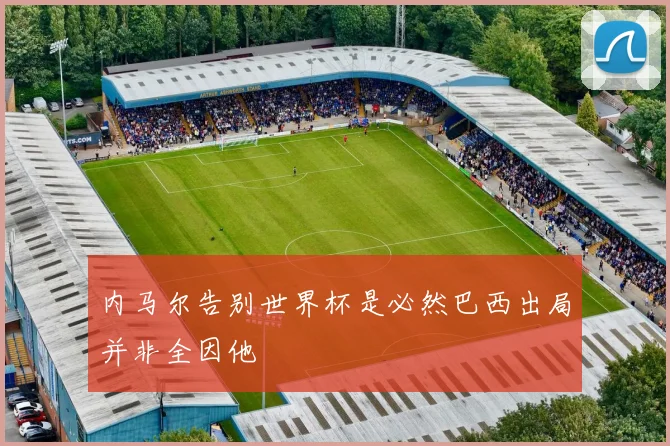 内马尔告别世界杯是必然巴西出局并非全因他