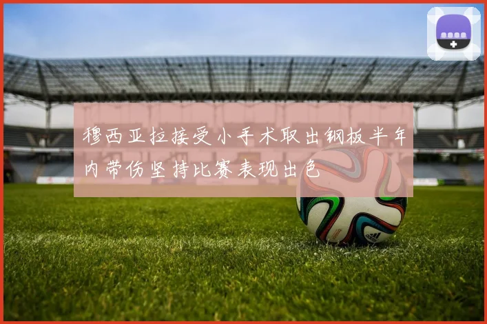 穆西亚拉接受小手术取出钢板半年内带伤坚持比赛表现出色