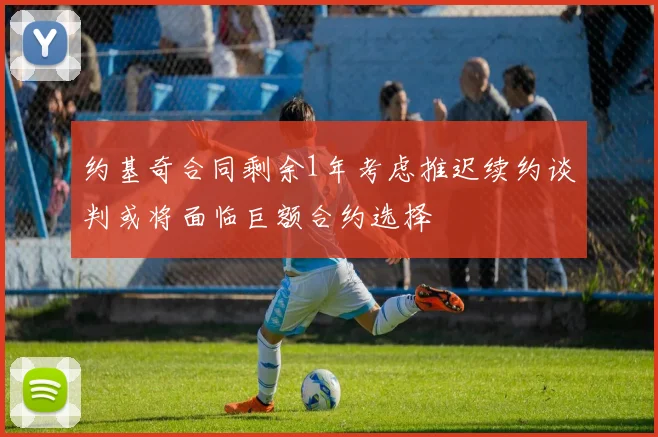 约基奇合同剩余1年考虑推迟续约谈判或将面临巨额合约选择