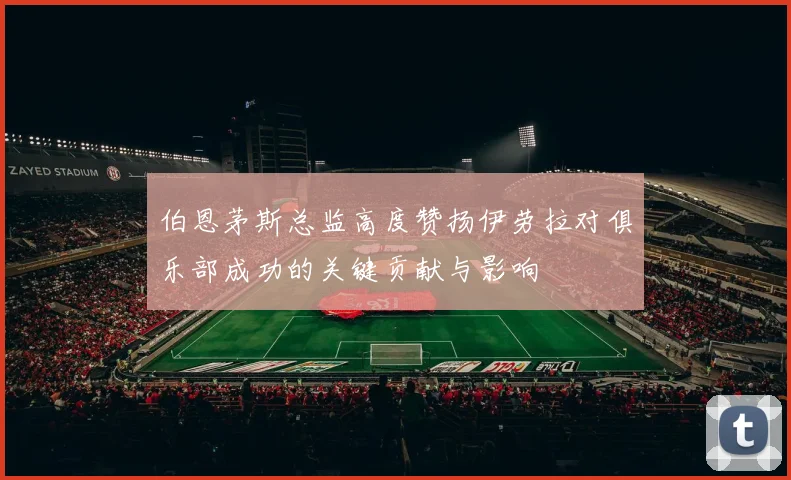 伯恩茅斯总监高度赞扬伊劳拉对俱乐部成功的关键贡献与影响