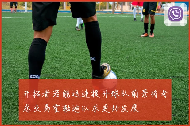 开拓者若能迅速提升球队前景将考虑交易霍勒迪以求更好发展